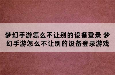 梦幻手游怎么不让别的设备登录 梦幻手游怎么不让别的设备登录游戏